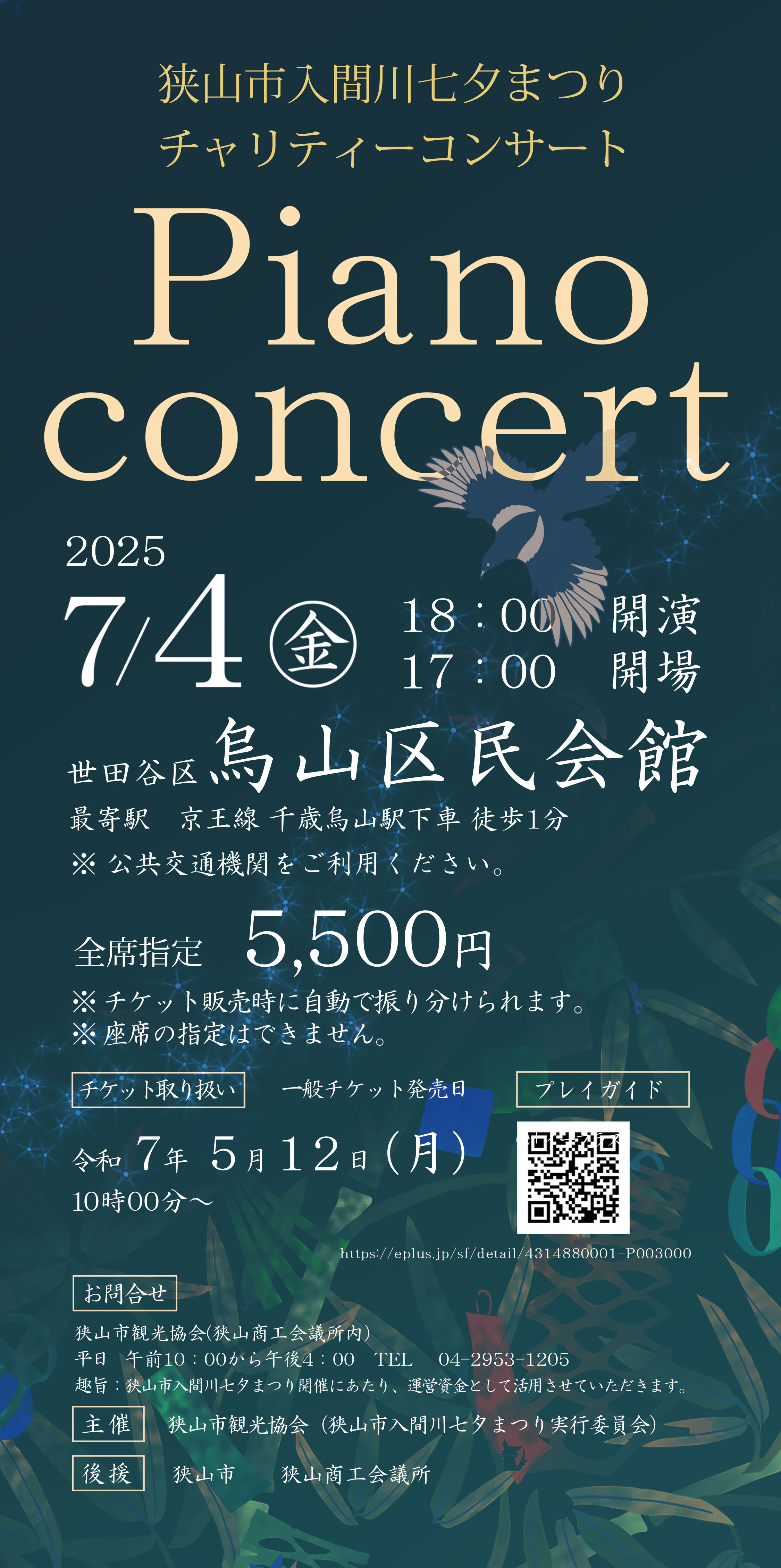 【狭山市入間川七夕まつりチャリティーコンサート】日時：2025年7月4日（金）17時会場　18時開演、場所：世田谷区　烏山区民会館　◎最寄駅　京王線　千歳烏山駅下車　徒歩1分。全席指定席 5,500円※チケット販売時に自動で振り分けられます。※座席の指定はできません。＜チケット取扱＞一般チケット発売日　＜プレイガイド＞令和7年5月12日（月）10時00分〜＜お問合せ＞　狭山市観光協会（狭山商工会議所）平日　午前10：00から午後4：00　TEL　04-2953-1205、主催：狭山市観光協会（狭山市入間川七夕まつり実行委員会）、後援：狭山市　狭山商工会議所